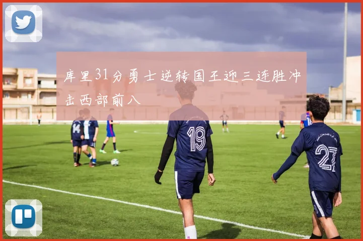 库里31分勇士逆转国王迎三连胜冲击西部前八