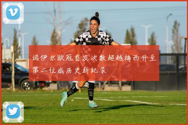 诺伊尔欧冠首发次数超越梅西升至第二位成历史新纪录