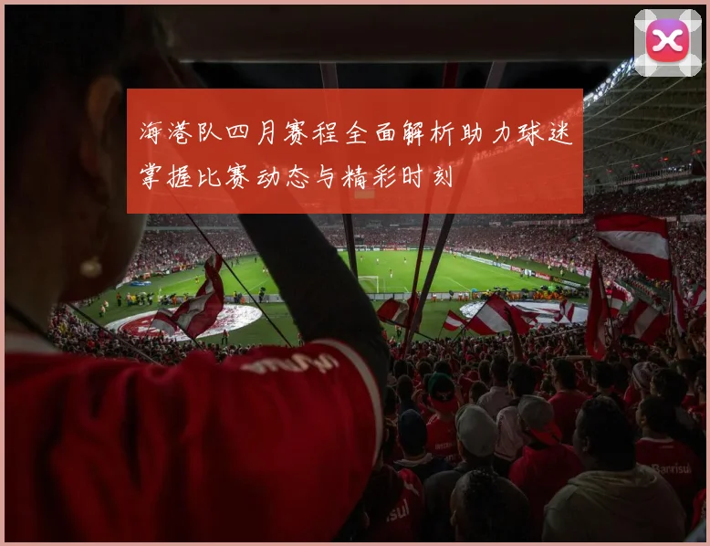 海港队四月赛程全面解析助力球迷掌握比赛动态与精彩时刻
