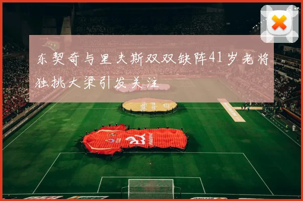 东契奇与里夫斯双双缺阵41岁老将独挑大梁引发关注