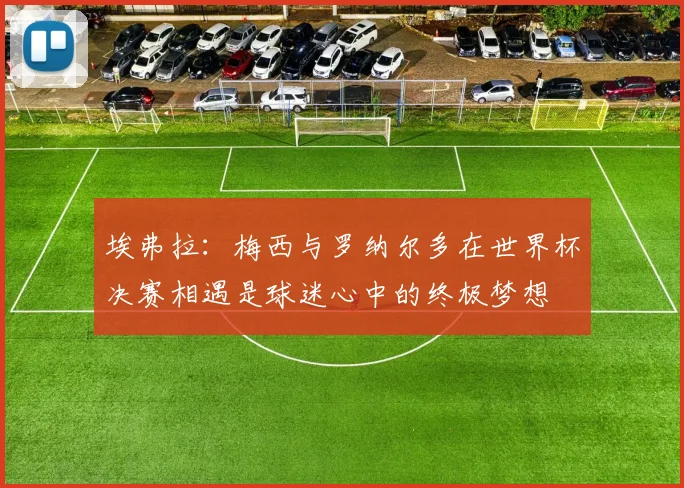 埃弗拉：梅西与罗纳尔多在世界杯决赛相遇是球迷心中的终极梦想
