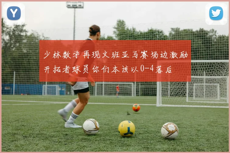 少林数学再现文班亚马赛场边激励开拓者球员你们本该以0-4落后