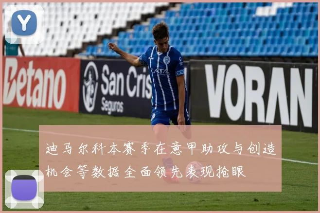迪马尔科本赛季在意甲助攻与创造机会等数据全面领先表现抢眼