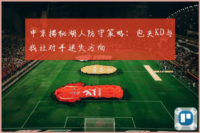 申京揭秘湖人防守策略：包夹KD与我让对手迷失方向