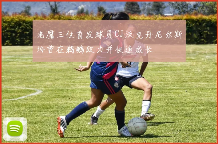 老鹰三位首发球员CJ沃克丹尼尔斯均曾在鹈鹕效力并快速成长
