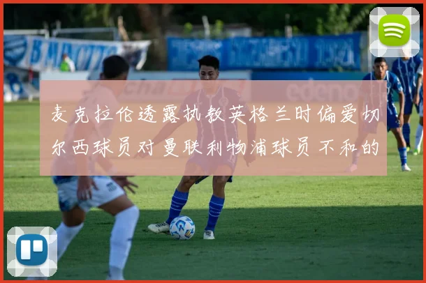 麦克拉伦透露执教英格兰时偏爱切尔西球员对曼联利物浦球员不和的看法