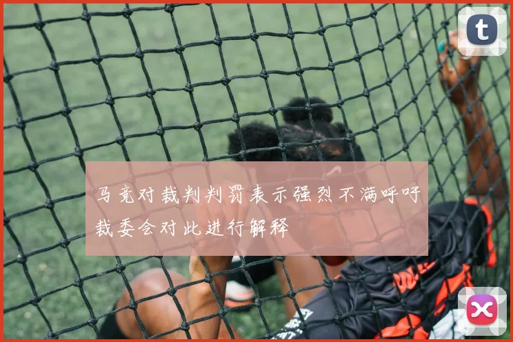 马竞对裁判判罚表示强烈不满呼吁裁委会对此进行解释