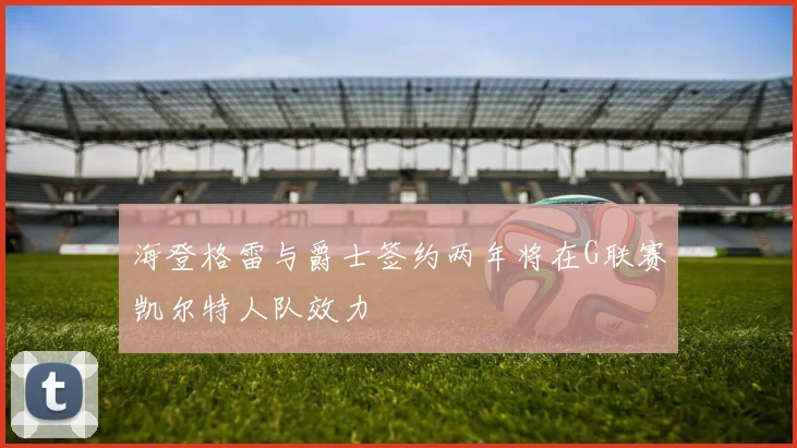 海登格雷与爵士签约两年将在G联赛凯尔特人队效力